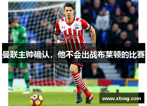 曼联主帅确认，他不会出战布莱顿的比赛